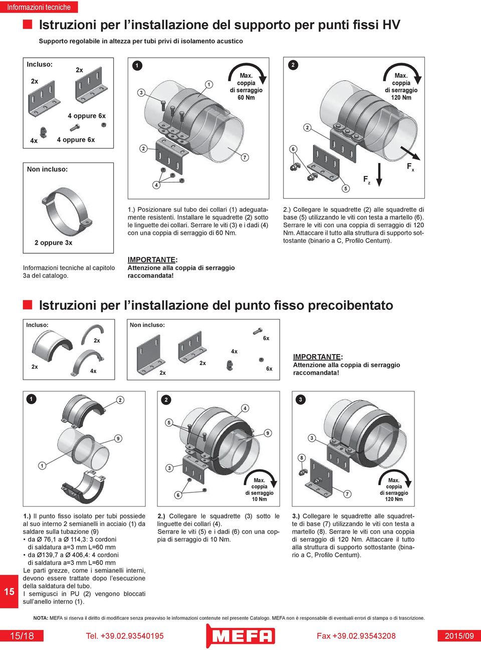 Installare le squadrette (2) sotto le linguette dei collari. Serrare le viti (3) e i dadi (4) con una coppia di serraggio di 60 Nm. IMPORTANTE: Attenzione alla coppia di serraggio raccomandata! 2.