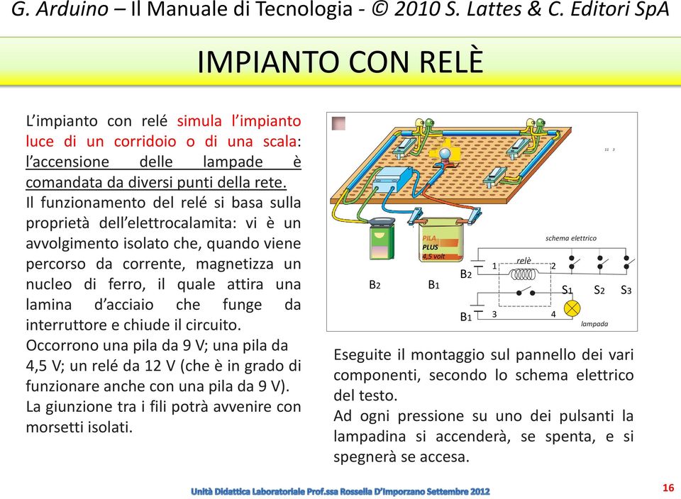 Il funzionamento del relé si basa sulla proprietà dell elettrocalamita: vi è un avvolgimento isolato che, quando viene percorso da corrente, magnetizza un nucleo di ferro, il quale attira una lamina