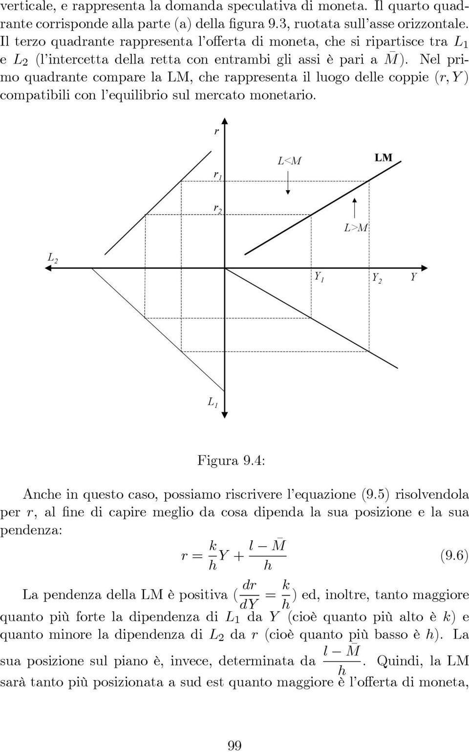 Nel primo quadrante compare la LM, che rappresenta il luogo delle coppie (r, Y ) compatibili con l equilibrio sul mercato monetario. r L<M LM r 1 r 2 L>M L 2 Y 1 Y 2 Y L 1 Figura 9.