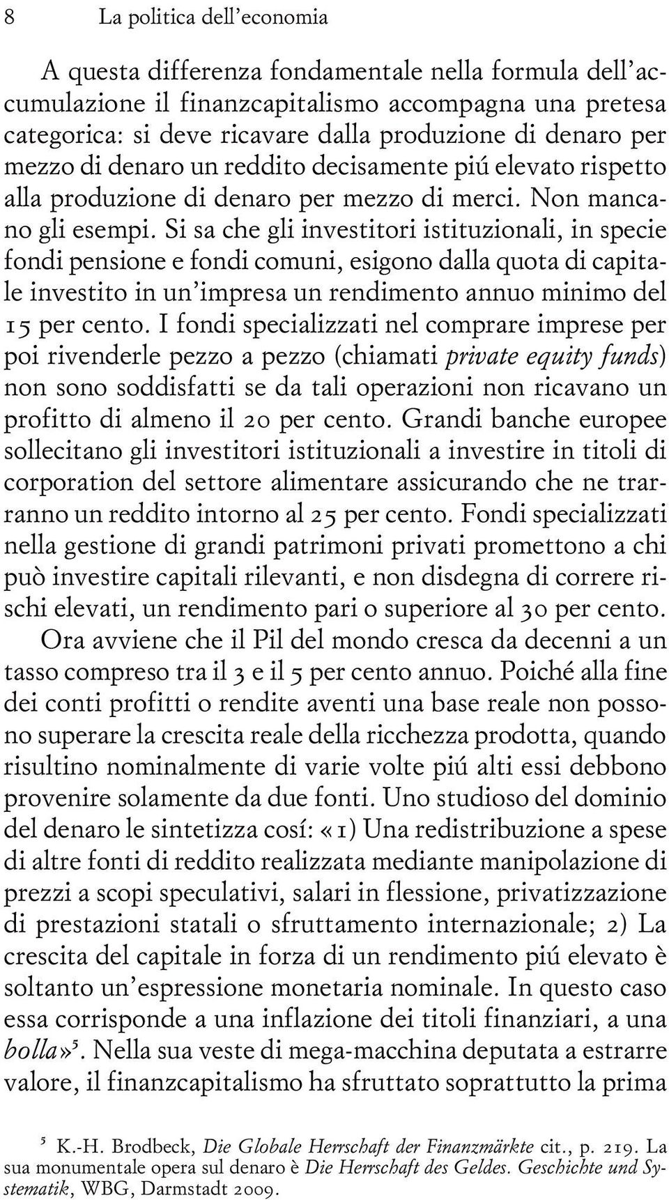 Si sa che gli investitori istituzionali, in specie fondi pensione e fondi comuni, esigono dalla quota di capitale investito in un impresa un rendimento annuo minimo del 15 per cento.