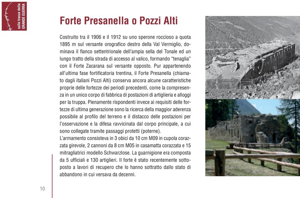 Pur appartenendo all ultima fase fortificatoria trentina, il Forte Presanella (chiamato dagli italiani Pozzi Alti) conserva ancora alcune caratteristiche proprie delle fortezze dei periodi
