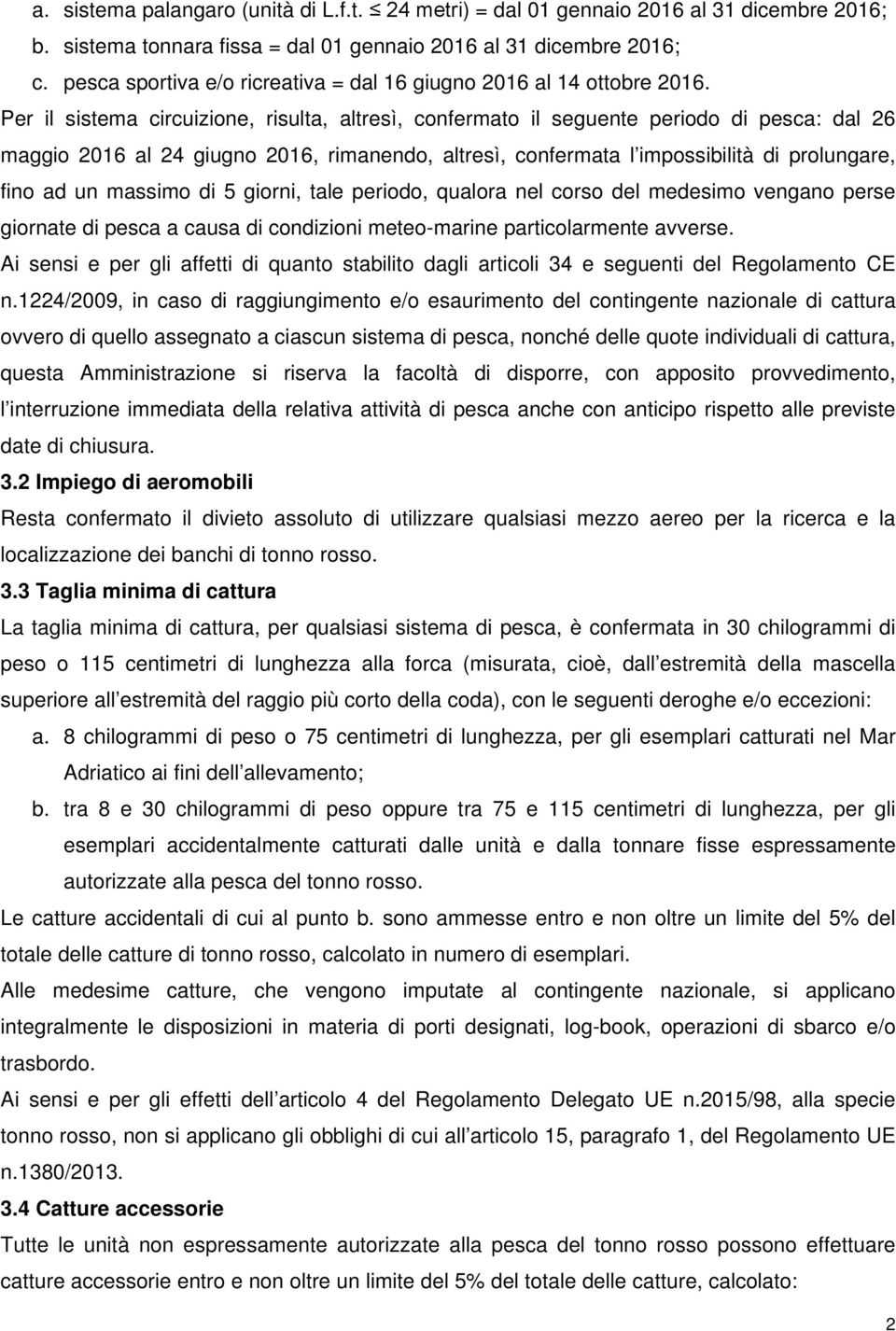 Per il sistema circuizione, risulta, altresì, confermato il seguente periodo di pesca: dal 26 maggio 2016 al 24 giugno 2016, rimanendo, altresì, confermata l impossibilità di prolungare, fino ad un