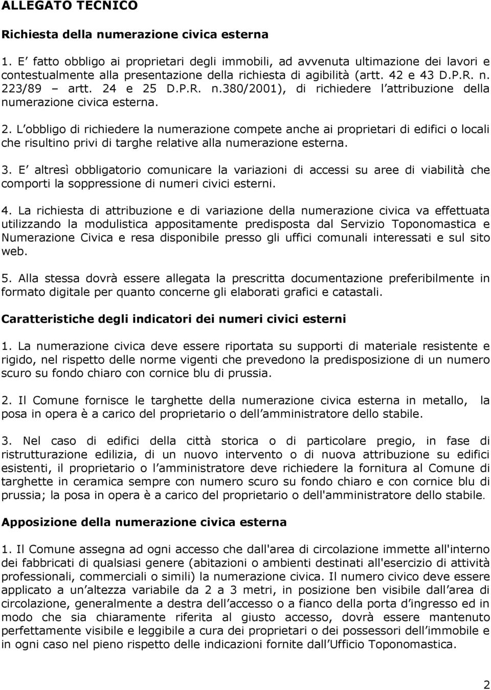 223/89 artt. 24 e 25 D.P.R. n.380/2001), di richiedere l attribuzione della numerazione civica esterna. 2. L obbligo di richiedere la numerazione compete anche ai proprietari di edifici o locali che risultino privi di targhe relative alla numerazione esterna.