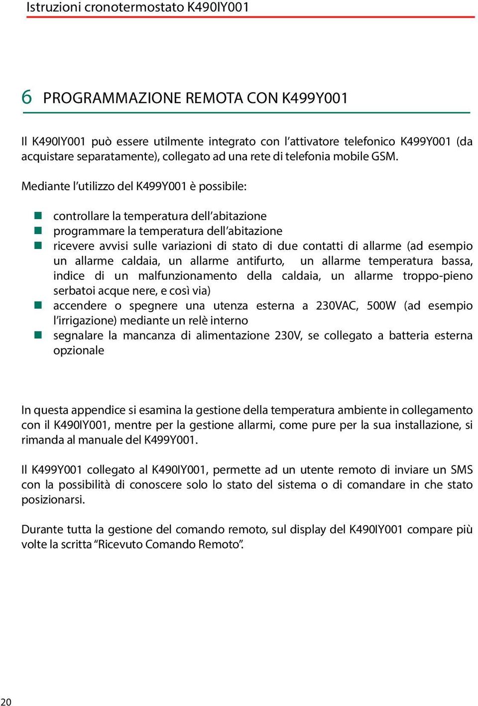 Mediante l utilizzo del K499Y001 è possibile: controllare la temperatura dell abitazione programmare la temperatura dell abitazione ricevere avvisi sulle variazioni di stato di due contatti di