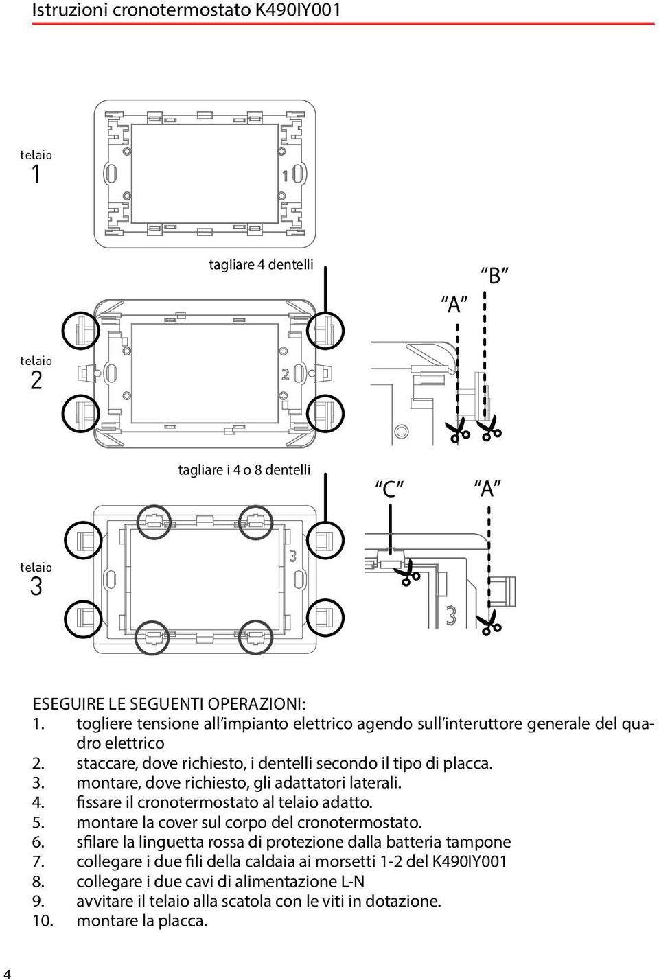 montare, dove richiesto, gli adattatori laterali. 4. fissare il cronotermostato al telaio adatto. 5. montare la cover sul corpo del cronotermostato. 6.