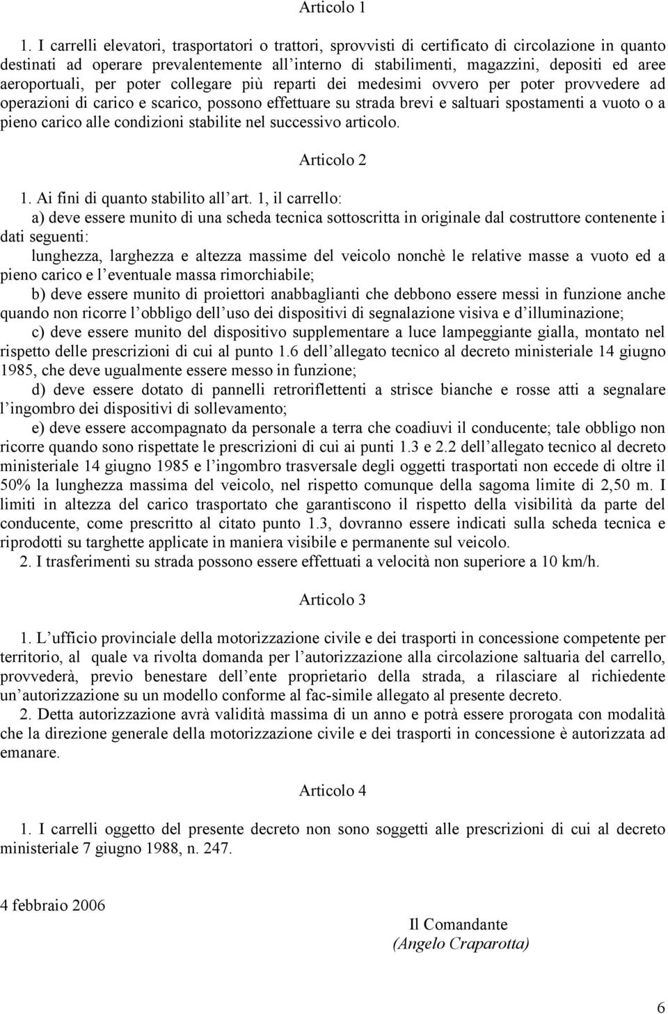 aeroportuali, per poter collegare più reparti dei medesimi ovvero per poter provvedere ad operazioni di carico e scarico, possono effettuare su strada brevi e saltuari spostamenti a vuoto o a pieno