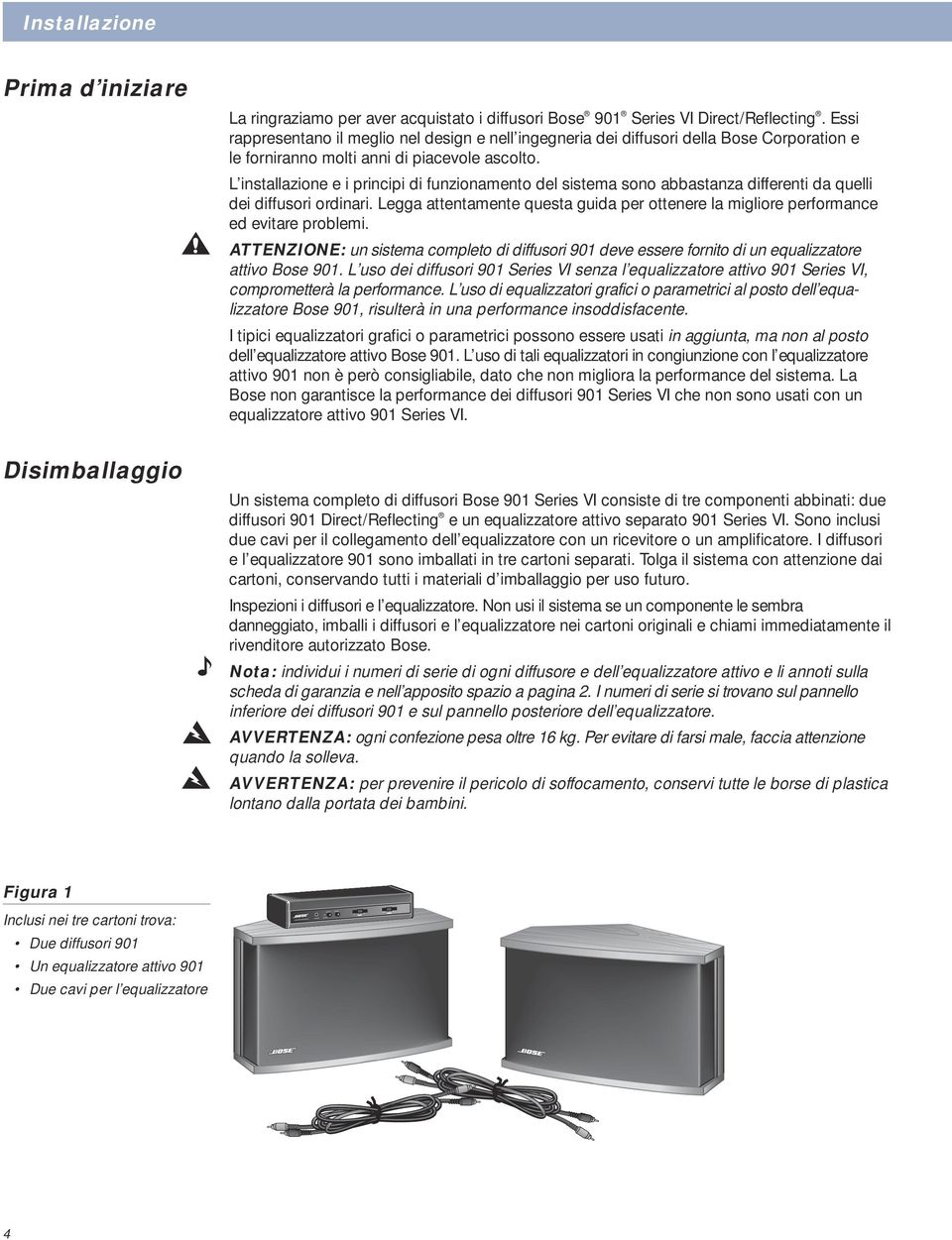 L installazione e i principi di funzionamento del sistema sono abbastanza differenti da quelli dei diffusori ordinari.