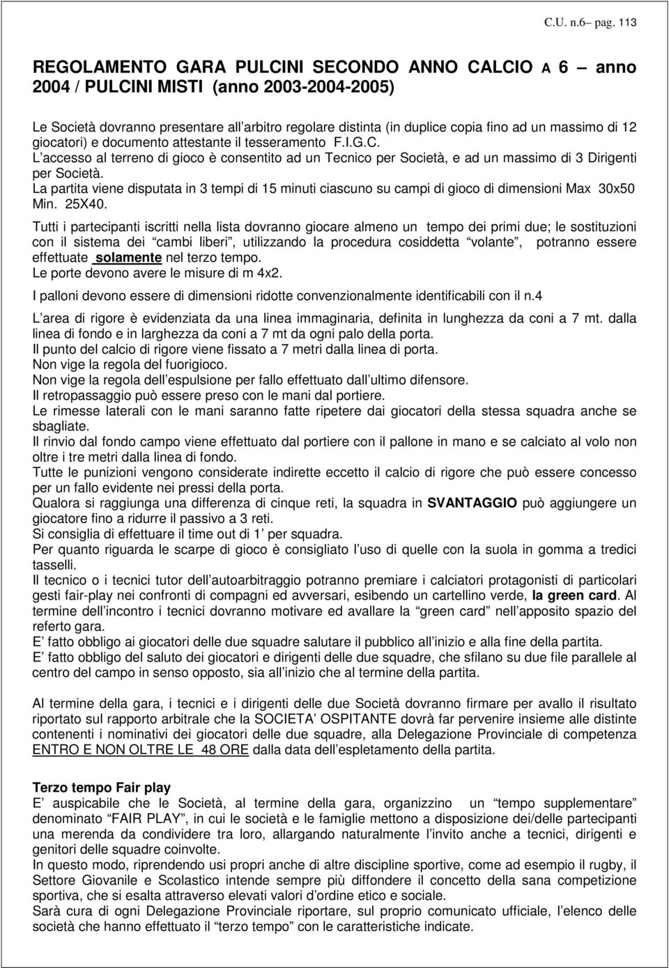 di 12 giocatori) e documento attestante il tesseramento F.I.G.C. L accesso al terreno di gioco è consentito ad un Tecnico per Società, e ad un massimo di 3 Dirigenti per Società.