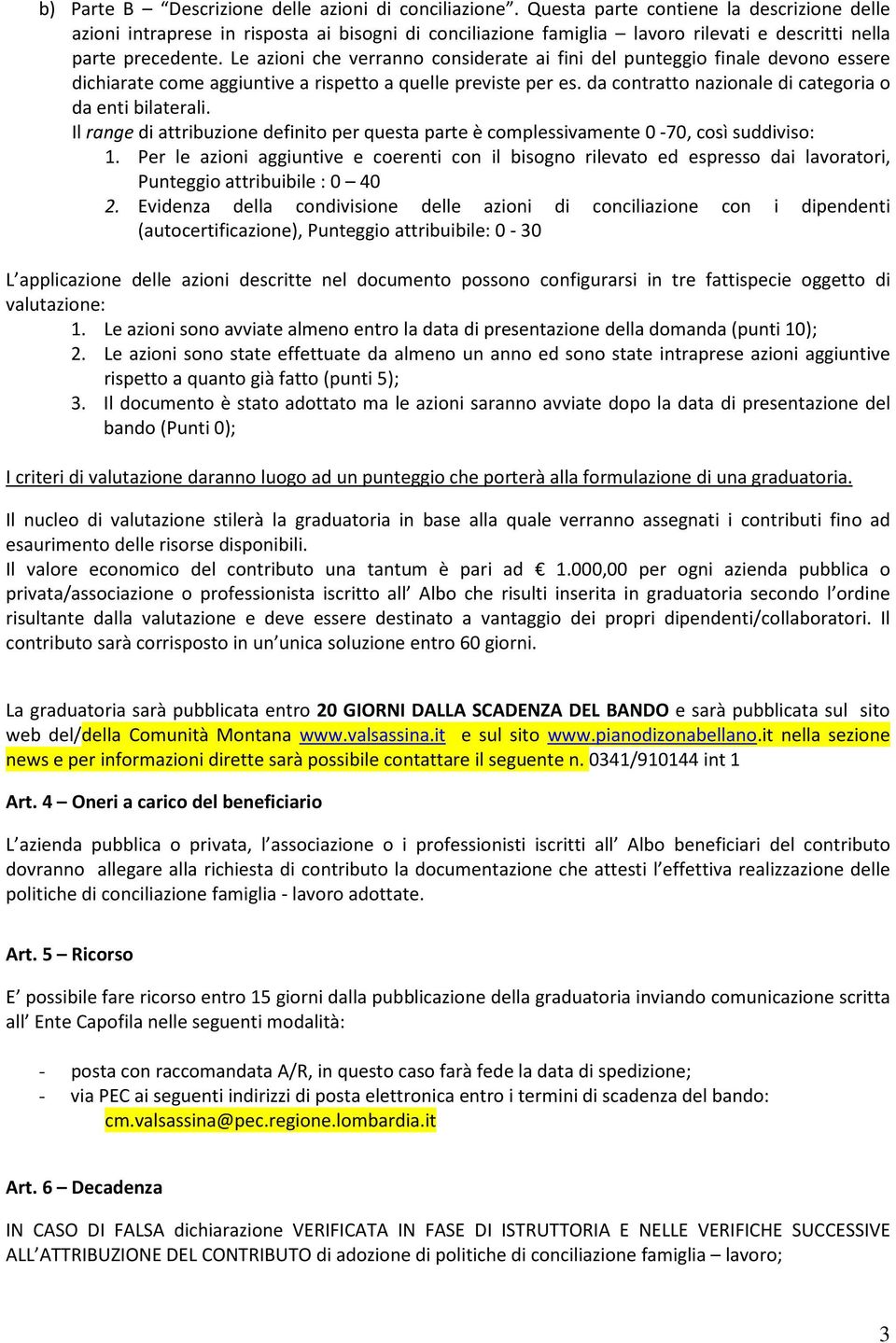 Le azioni che verranno considerate ai fini del punteggio finale devono essere dichiarate come aggiuntive a rispetto a quelle previste per es. da contratto nazionale di categoria o da enti bilaterali.