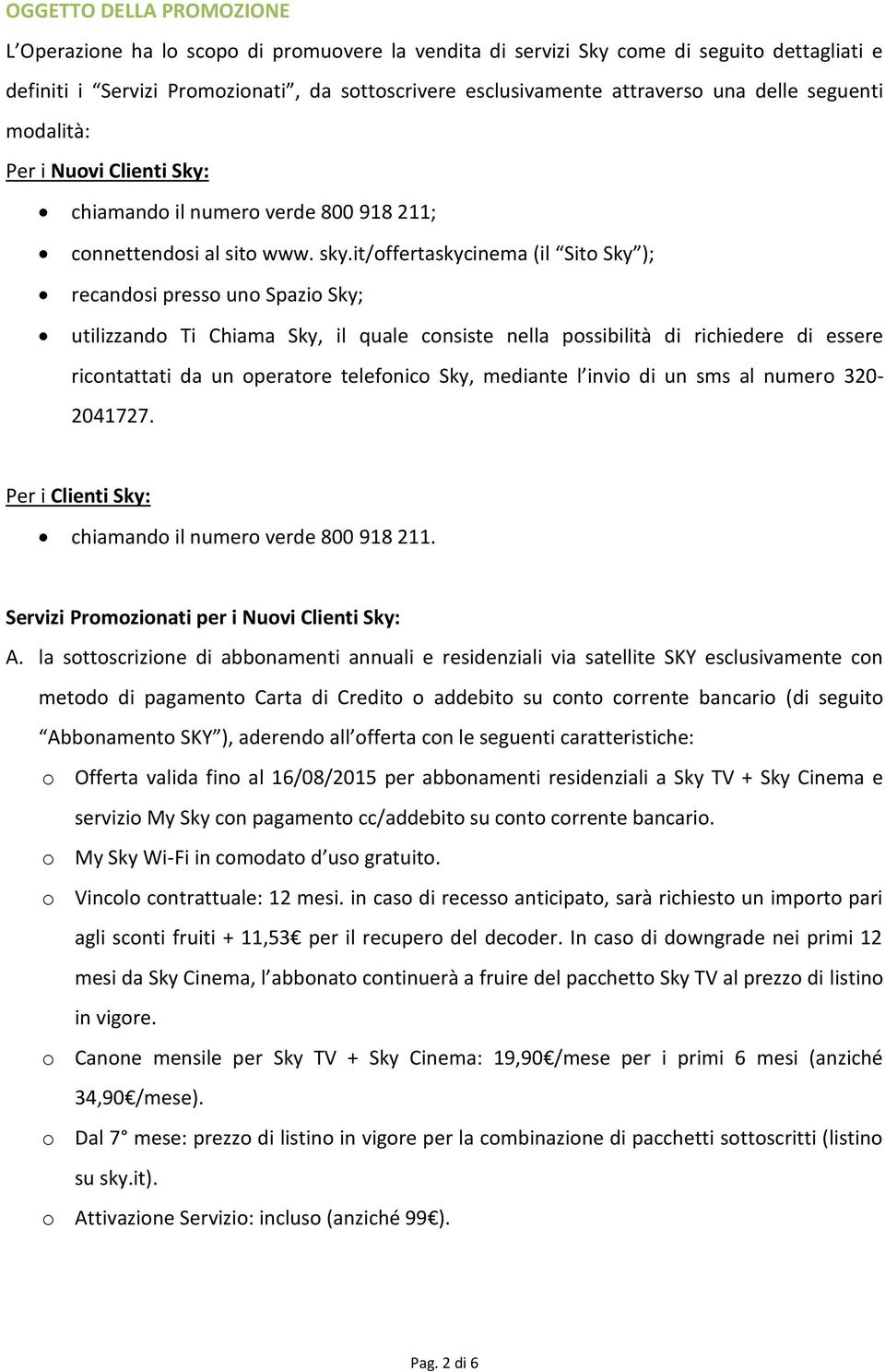 it/offertaskycinema (il Sito Sky ); recandosi presso uno Spazio Sky; utilizzando Ti Chiama Sky, il quale consiste nella possibilità di richiedere di essere ricontattati da un operatore telefonico