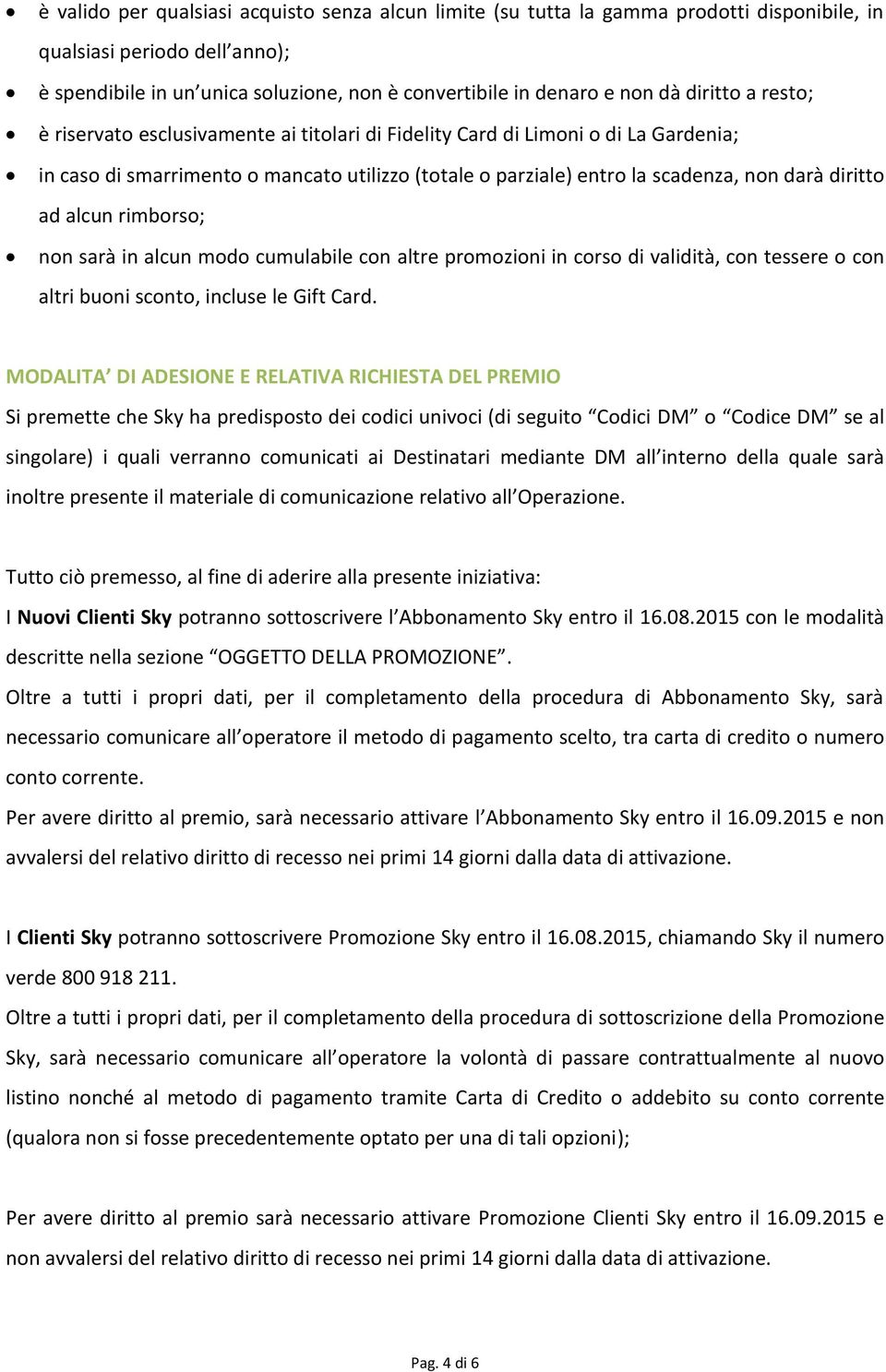 ad alcun rimborso; non sarà in alcun modo cumulabile con altre promozioni in corso di validità, con tessere o con altri buoni sconto, incluse le Gift Card.