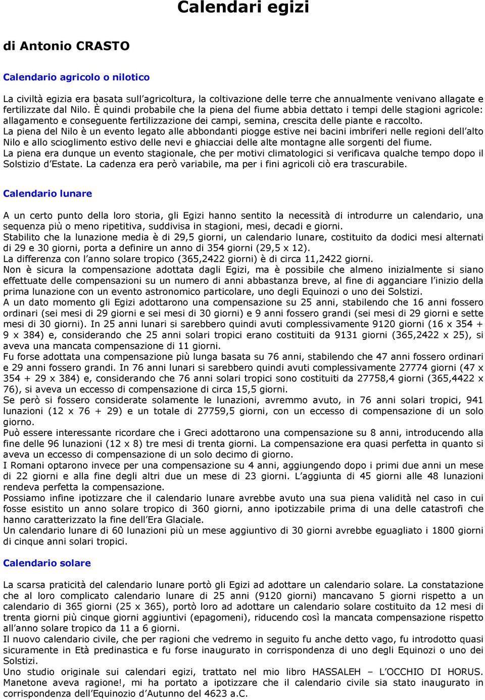 La piena del Nilo è un evento legato alle abbondanti piogge estive nei bacini imbriferi nelle regioni dell alto Nilo e allo scioglimento estivo delle nevi e ghiacciai delle alte montagne alle