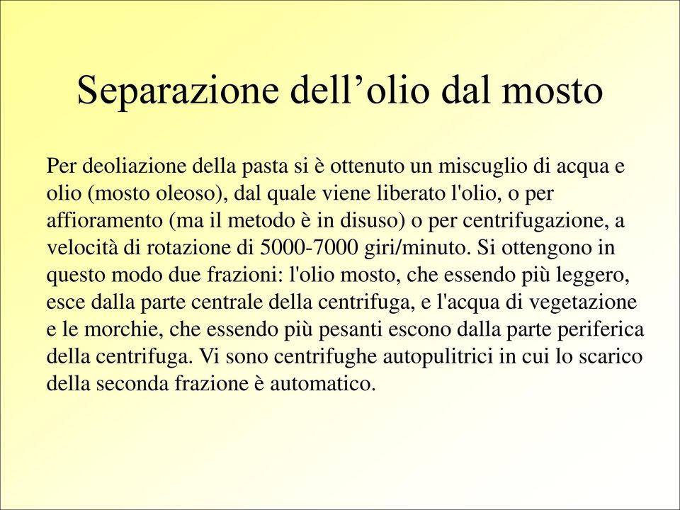 Si ottengono in questo modo due frazioni: l'olio mosto, che essendo più leggero, esce dalla parte centrale della centrifuga, e l'acqua di