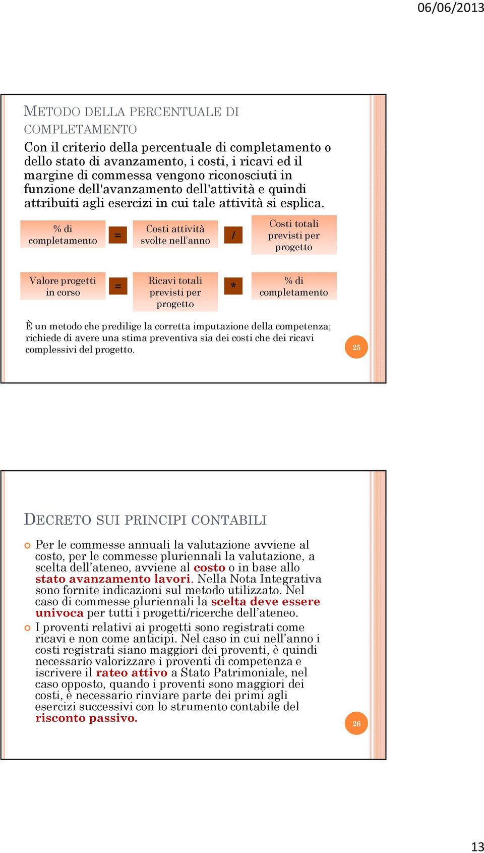 % di completamento = Costi attività svolte nell anno / Costi totali previsti per progetto Valore progetti in corso = Ricavi totali previsti per progetto * % di completamento È un metodo che predilige