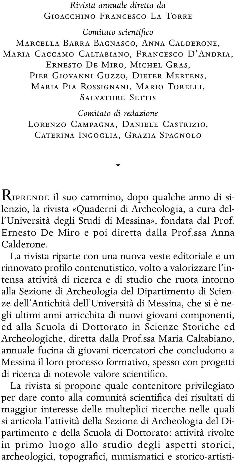 cammino, dopo qualche anno di silenzio, la rivista «Quaderni di Archeologia, a cura dell Università degli Studi di Messina», fondata dal Prof. Ernesto De Miro e poi diretta dalla Prof.