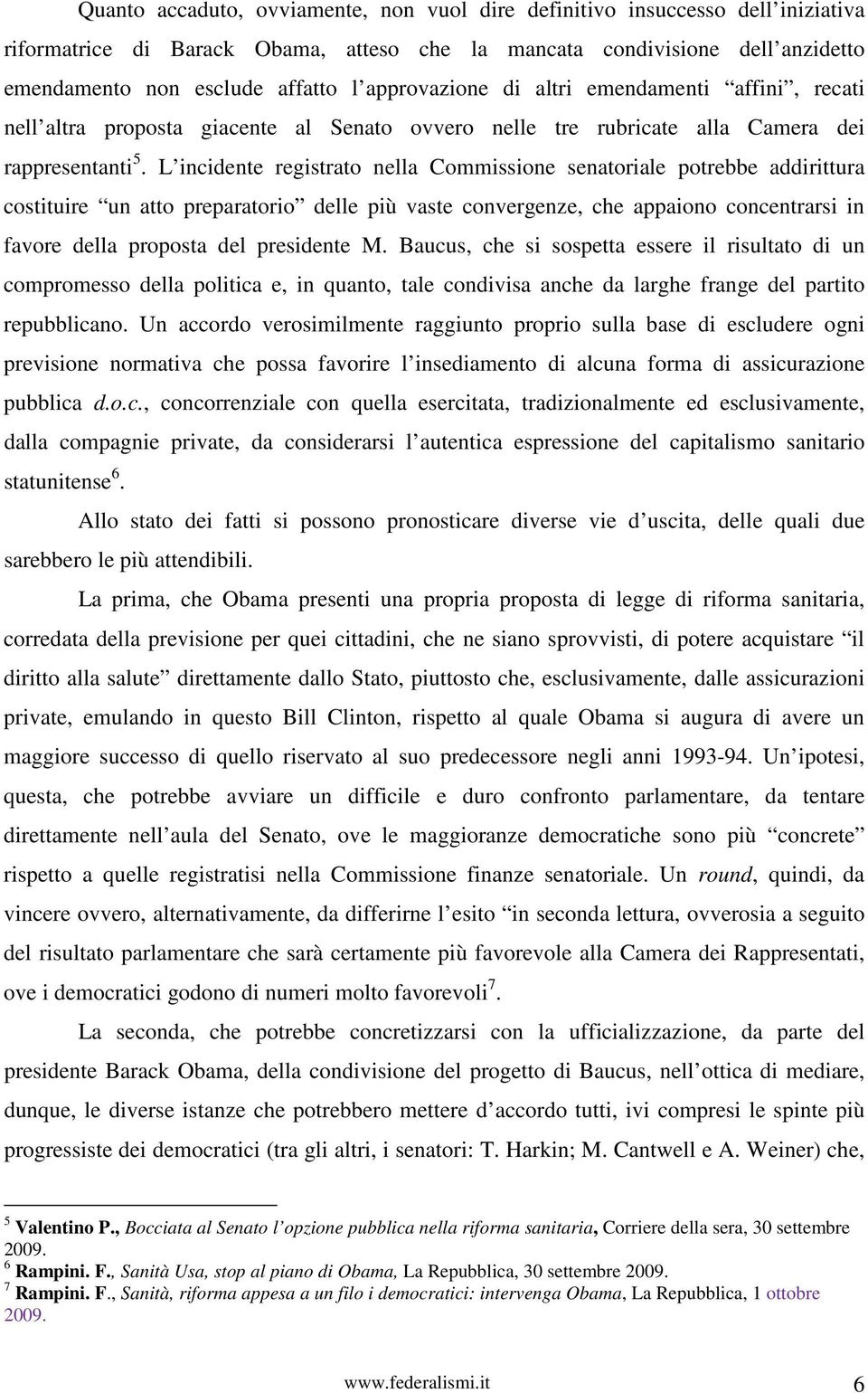 L incidente registrato nella Commissione senatoriale potrebbe addirittura costituire un atto preparatorio delle più vaste convergenze, che appaiono concentrarsi in favore della proposta del