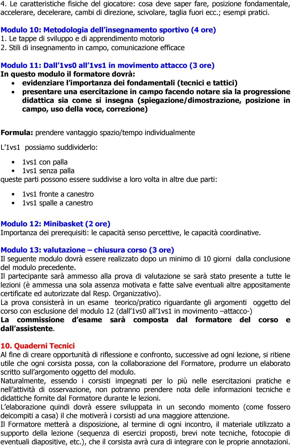 Stili di insegnamento in campo, comunicazione efficace Modulo 11: Dall 1vs0 all 1vs1 in movimento attacco (3 ore) In questo modulo il formatore dovrà: evidenziare l importanza dei fondamentali