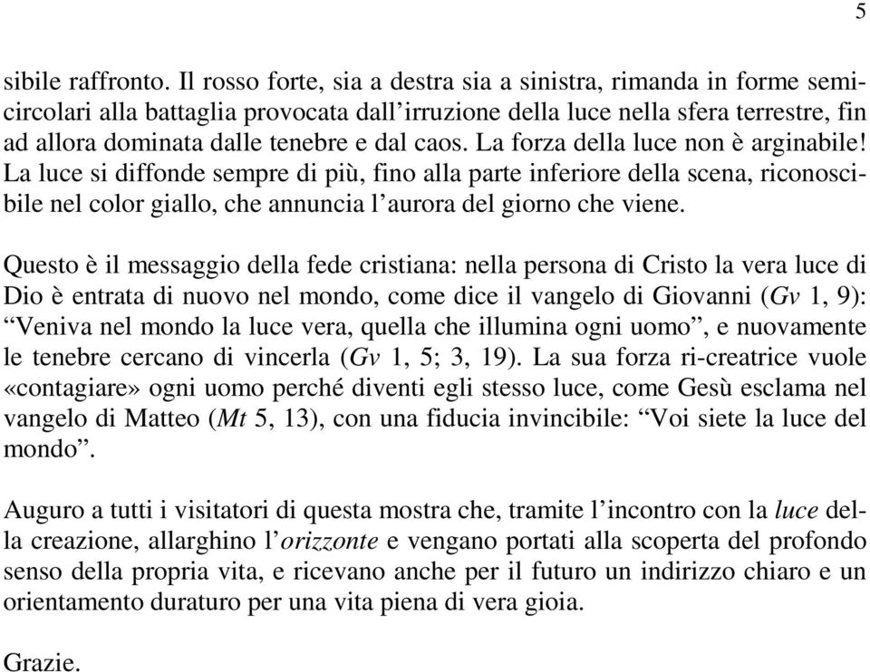 La forza della luce non è arginabile! La luce si diffonde sempre di più, fino alla parte inferiore della scena, riconoscibile nel color giallo, che annuncia l aurora del giorno che viene.