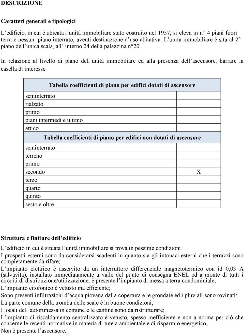 In relazione al livello di piano dell unità immobiliare ed alla presenza dell ascensore, barrare la casella di interesse.