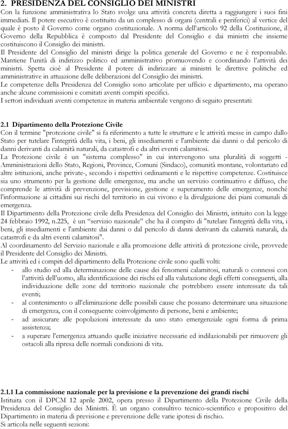 A norma dell articolo 92 della Costituzione, il Governo della Repubblica è composto dal Presidente del Consiglio e dai ministri che insieme costituiscono il Consiglio dei ministri.