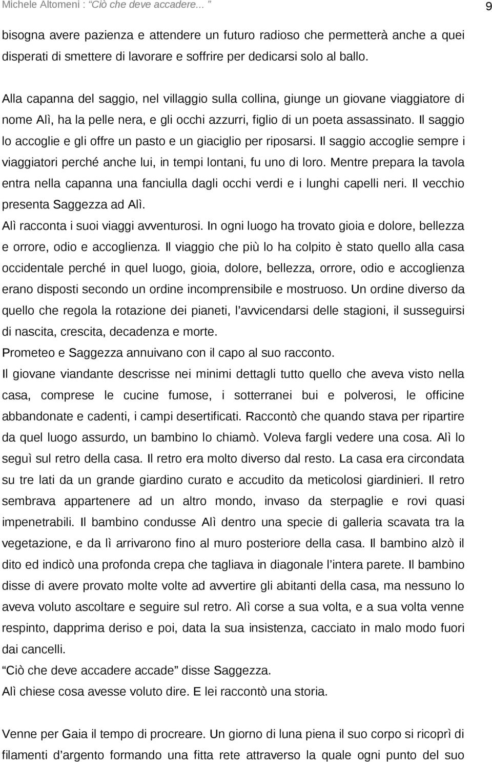 Il saggio lo accoglie e gli offre un pasto e un giaciglio per riposarsi. Il saggio accoglie sempre i viaggiatori perché anche lui, in tempi lontani, fu uno di loro.