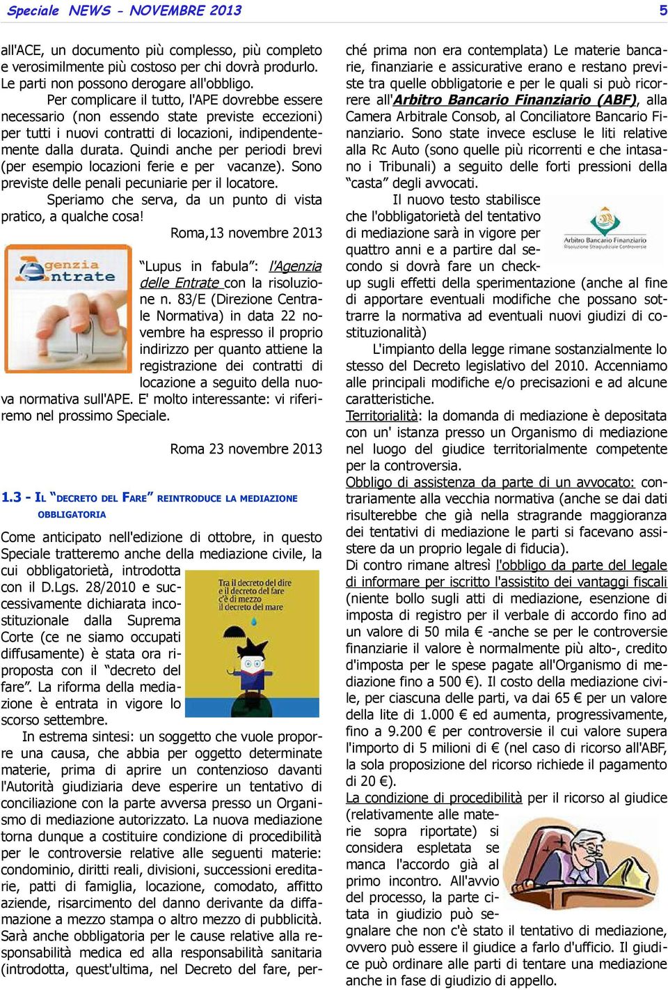 Quindi anche per periodi brevi (per esempio locazioni ferie e per vacanze). Sono previste delle penali pecuniarie per il locatore. Speriamo che serva, da un punto di vista pratico, a qualche cosa!