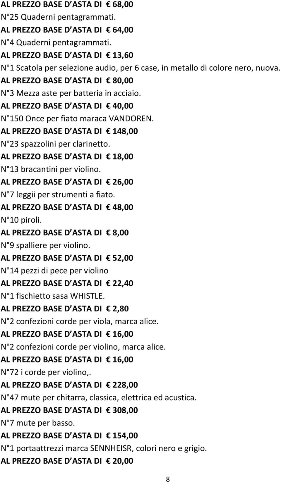 AL PREZZO BASE D ASTA DI 40,00 N 150 Once per fiato maraca VANDOREN. AL PREZZO BASE D ASTA DI 148,00 N 23 spazzolini per clarinetto. AL PREZZO BASE D ASTA DI 18,00 N 13 bracantini per violino.