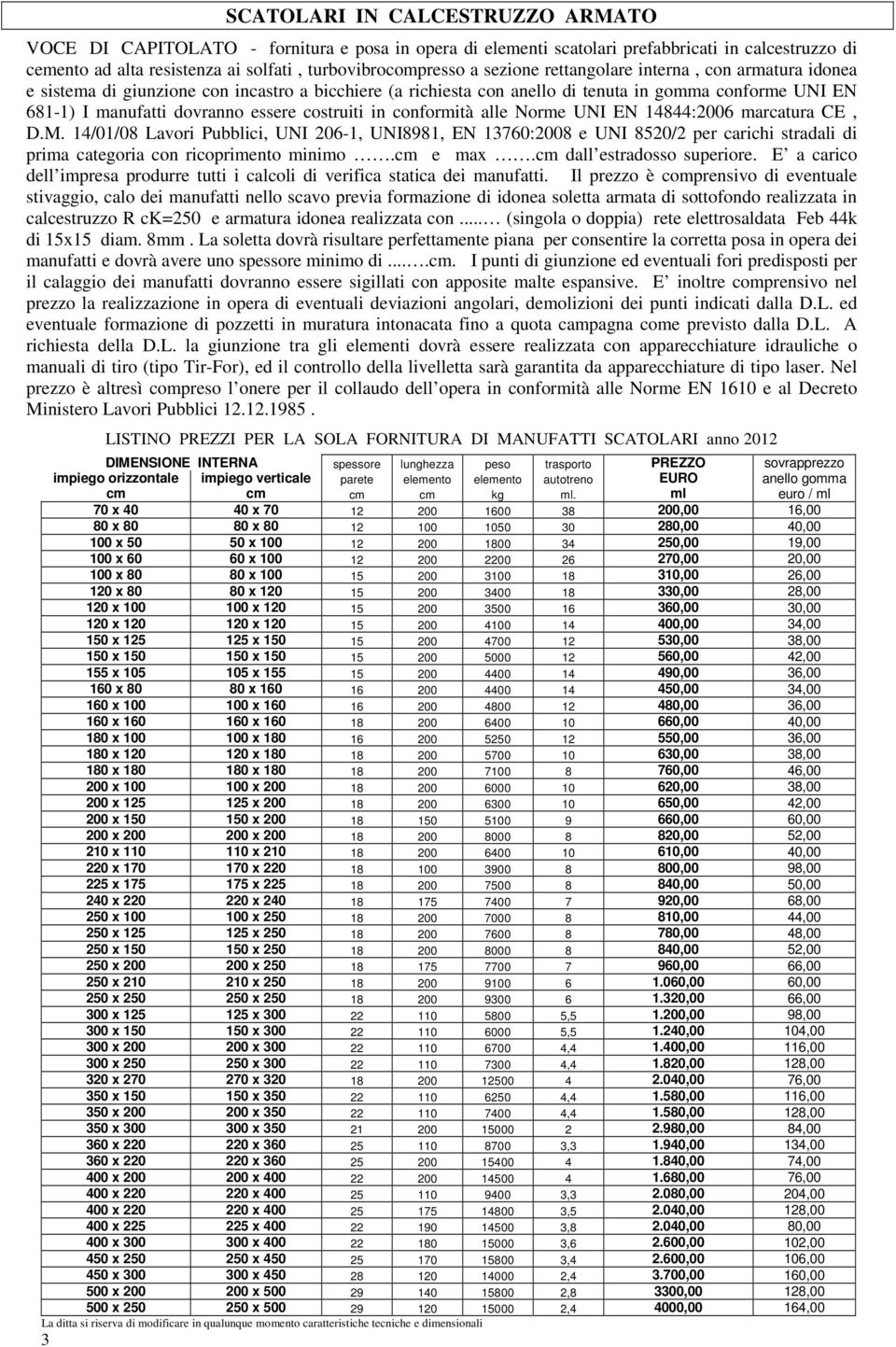 in conformità alle Norme UNI EN 14844:2006 marcatura CE, D.M. 14/01/08 Lavori Pubblici, UNI 206-1, UNI8981, EN 13760:2008 e UNI 8520/2 per carichi stradali di prima categoria con ricoprimento minimo.