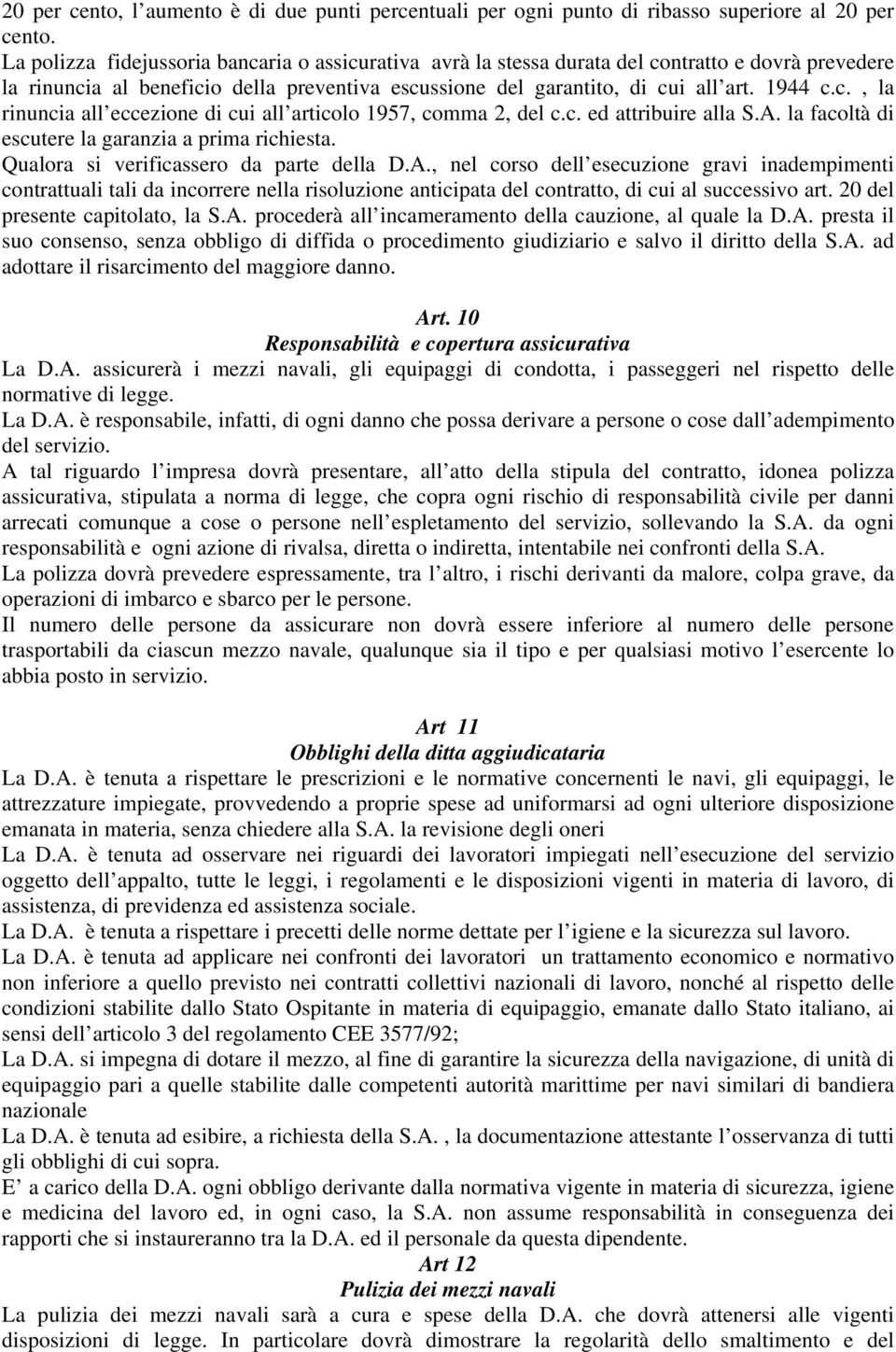 c. ed attribuire alla S.A. la facoltà di escutere la garanzia a prima richiesta. Qualora si verificassero da parte della D.A., nel corso dell esecuzione gravi inadempimenti contrattuali tali da incorrere nella risoluzione anticipata del contratto, di cui al successivo art.