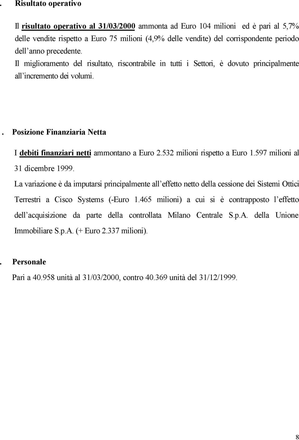 . Posizione Finanziaria Netta I debiti finanziari netti ammontano a Euro 2.532 milioni rispetto a Euro 1.597 milioni al 31 dicembre 1999.