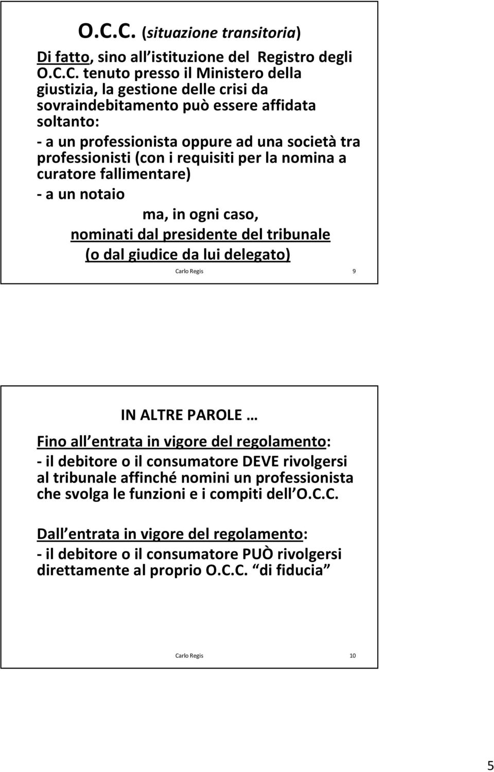 del tribunale (o dal giudice da lui delegato) 9 IN ALTRE PAROLE Fino all entrata in vigore del regolamento: -il debitore o il consumatore DEVE rivolgersi al tribunale affinché nomini un