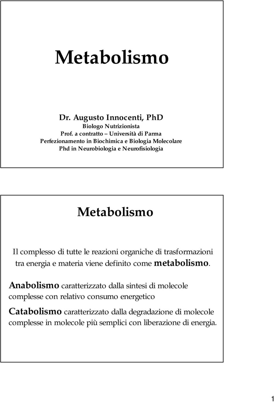 Metabolismo Il complesso di tutte le reazioni organiche di trasformazioni tra energia e materia viene definito come metabolismo.