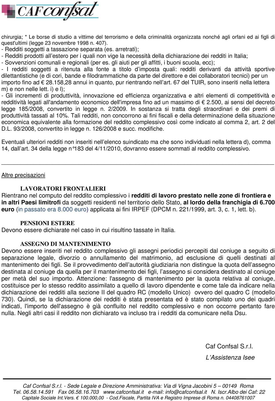 arretrati); - Redditi prodotti all estero per i quali non vige la necessità della dichiarazione dei redditi in Italia; - Sovvenzioni comunali e regionali (per es.