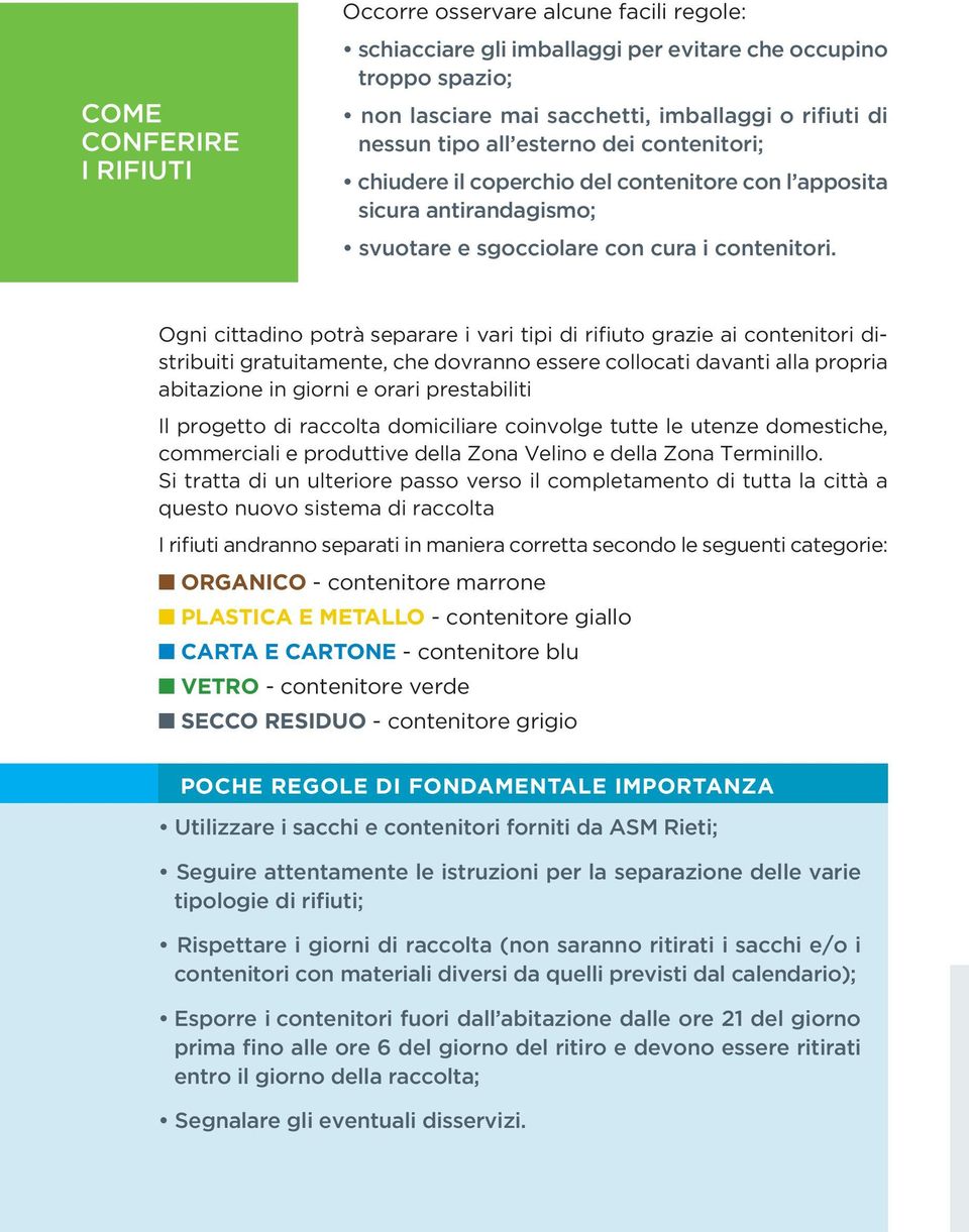 Ogni cittadino potrà separare i vari tipi di rifiuto grazie ai contenitori distribuiti gratuitamente, che dovranno essere collocati davanti alla propria abitazione in giorni e orari prestabiliti Il