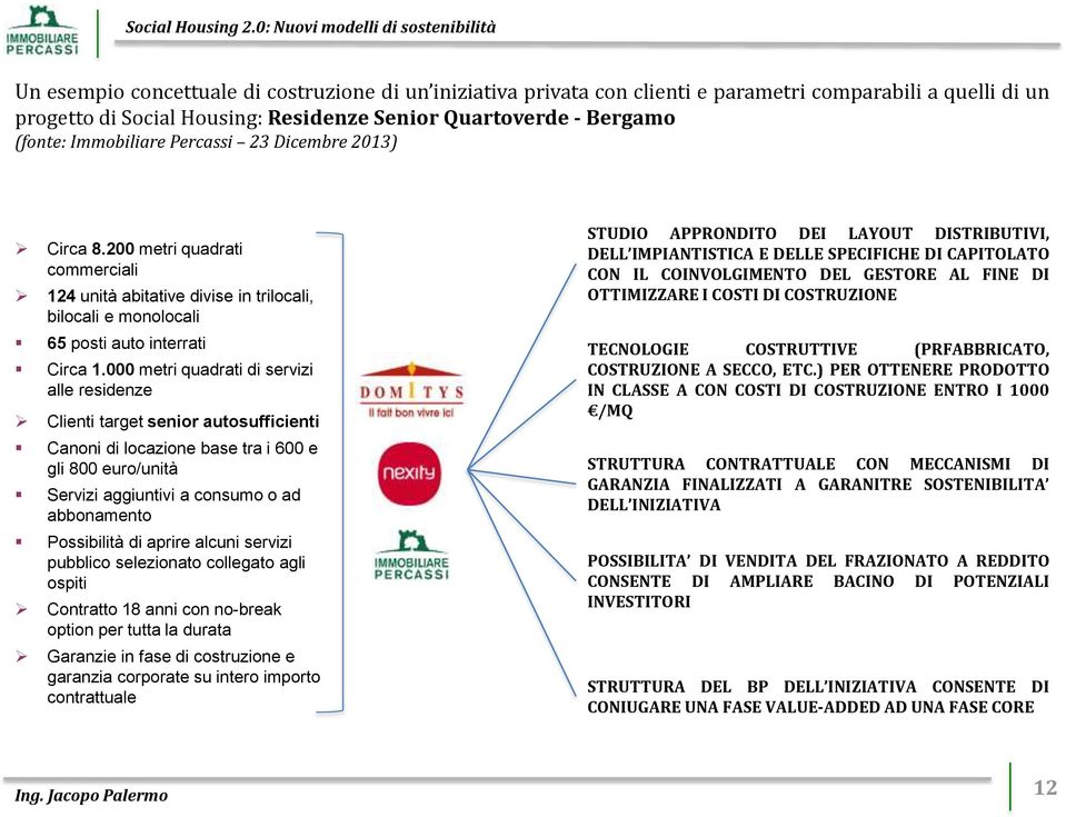 000 metri quadrati di servizi alle residenze Clienti target senior autosufficienti Canoni di locazione base tra i 600 e gli 800 euro/unità Servizi aggiuntivi a consumo o ad abbonamento Possibilità di