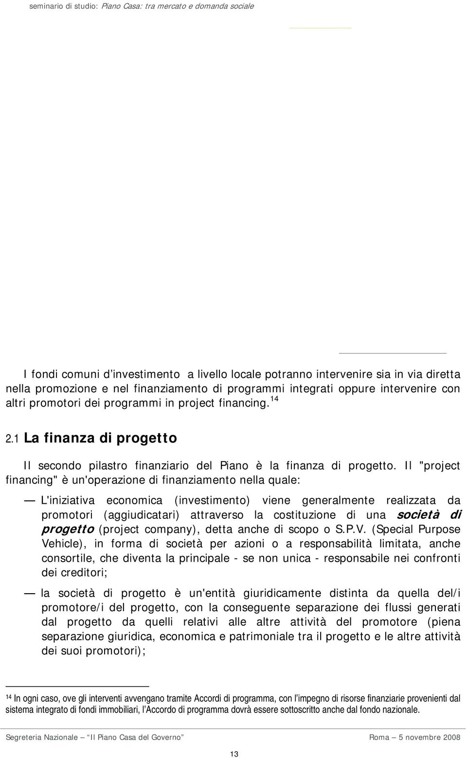 Il "project financing" è un'operazione di finanziamento nella quale: L'iniziativa economica (investimento) viene generalmente realizzata da promotori (aggiudicatari) attraverso la costituzione di una