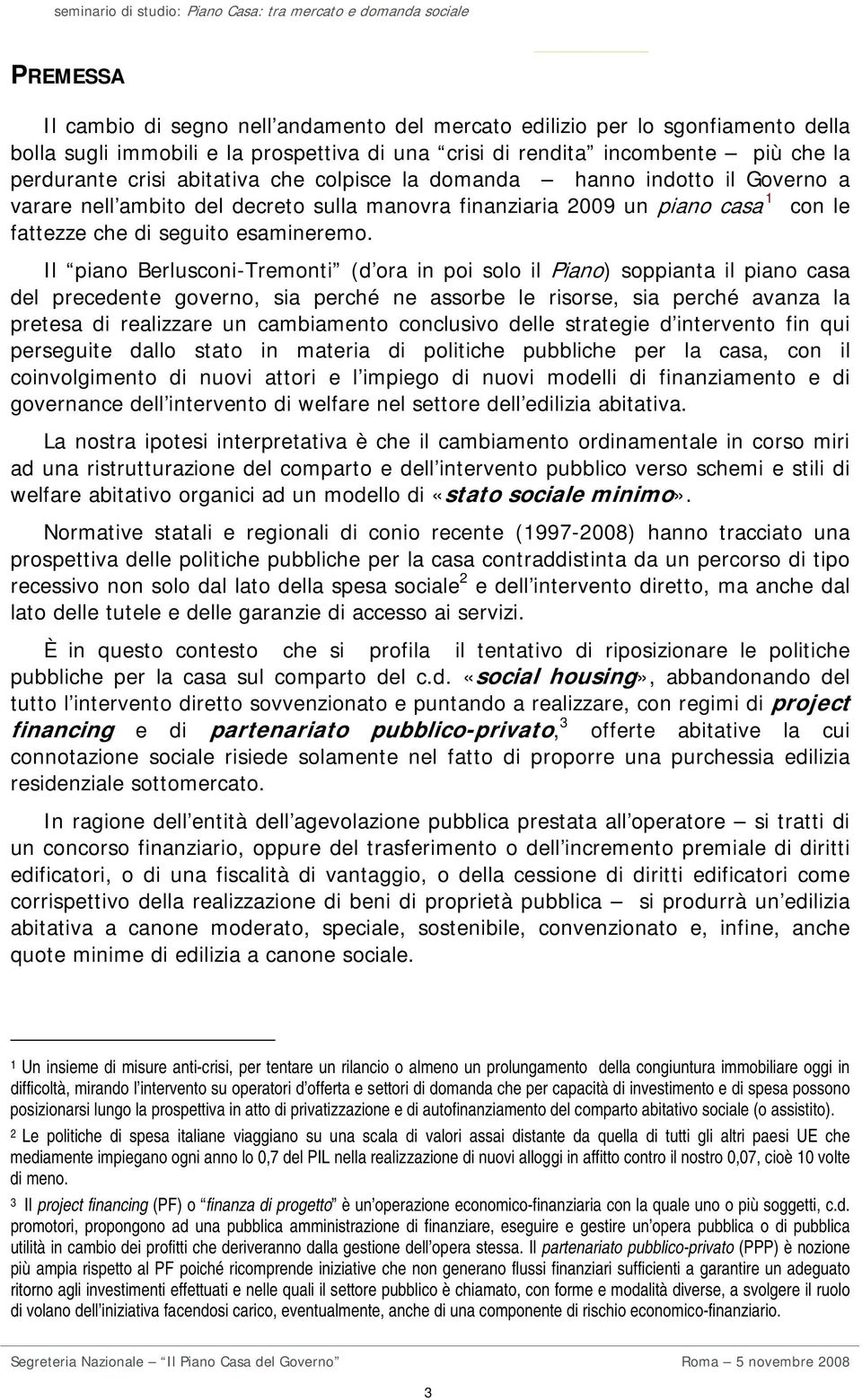 Il piano Berlusconi-Tremonti (d ora in poi solo il Piano) soppianta il piano casa del precedente governo, sia perché ne assorbe le risorse, sia perché avanza la pretesa di realizzare un cambiamento