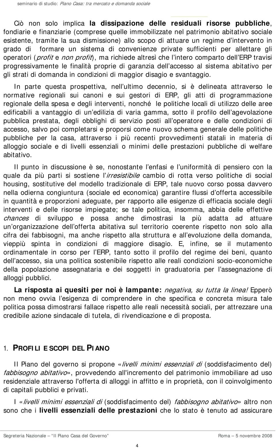 comparto dell ERP travisi progressivamente le finalità proprie di garanzia dell accesso al sistema abitativo per gli strati di domanda in condizioni di maggior disagio e svantaggio.