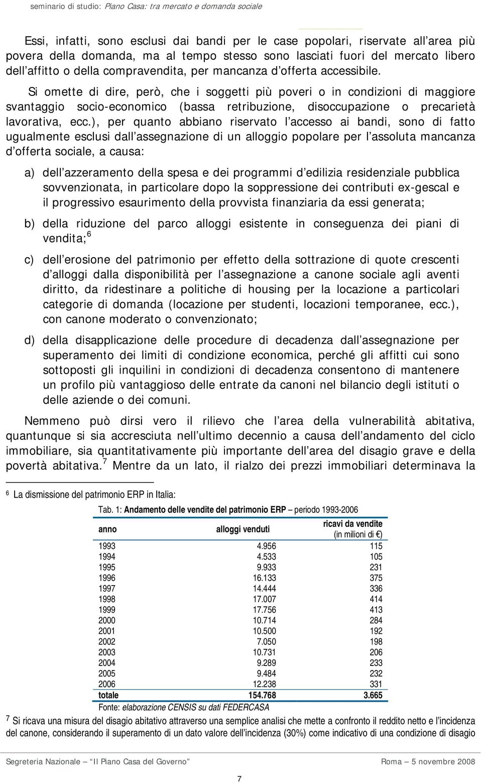 Si omette di dire, però, che i soggetti più poveri o in condizioni di maggiore svantaggio socio-economico (bassa retribuzione, disoccupazione o precarietà lavorativa, ecc.