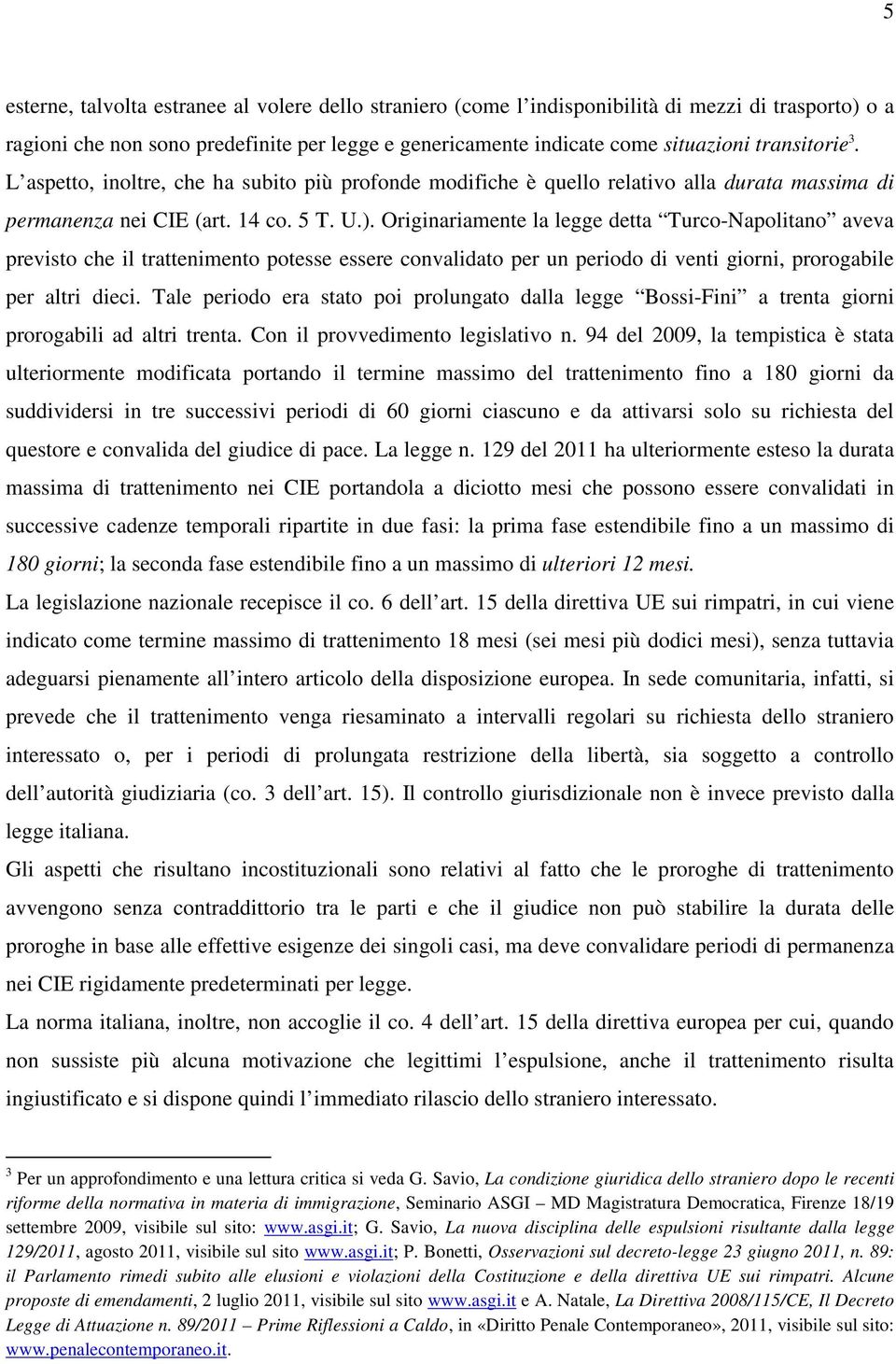 Originariamente la legge detta Turco-Napolitano aveva previsto che il trattenimento potesse essere convalidato per un periodo di venti giorni, prorogabile per altri dieci.