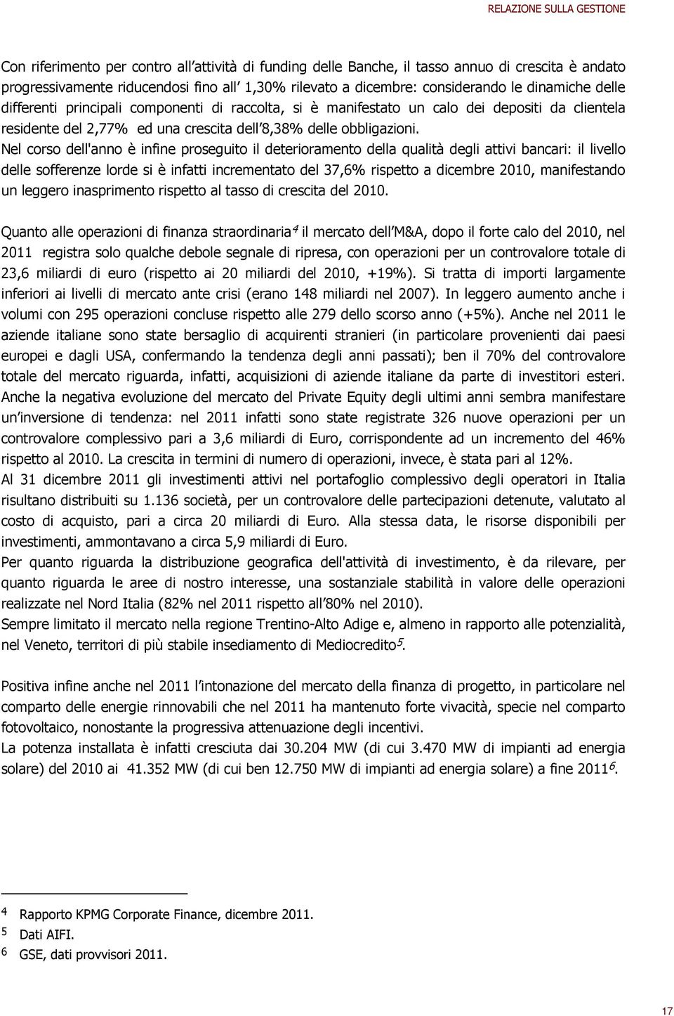 Nel corso dell'anno è infine proseguito il deterioramento della qualità degli attivi bancari: il livello delle sofferenze lorde si è infatti incrementato del 37,6% rispetto a dicembre 2010,