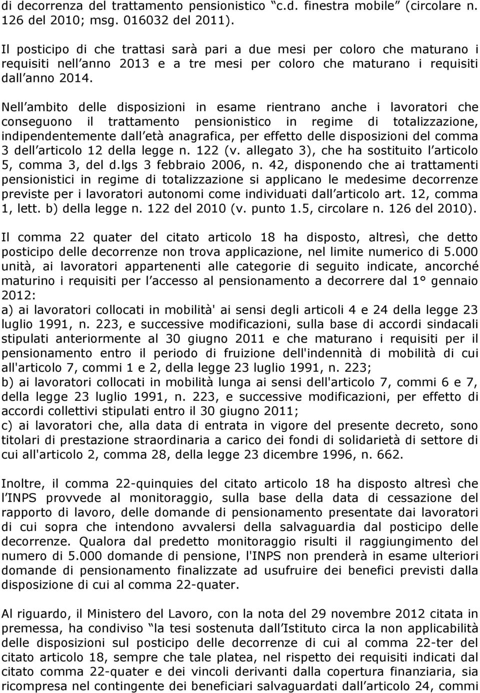 Nell ambito delle disposizioni in esame rientrano anche i lavoratori che conseguono il trattamento pensionistico in regime di totalizzazione, indipendentemente dall età anagrafica, per effetto delle