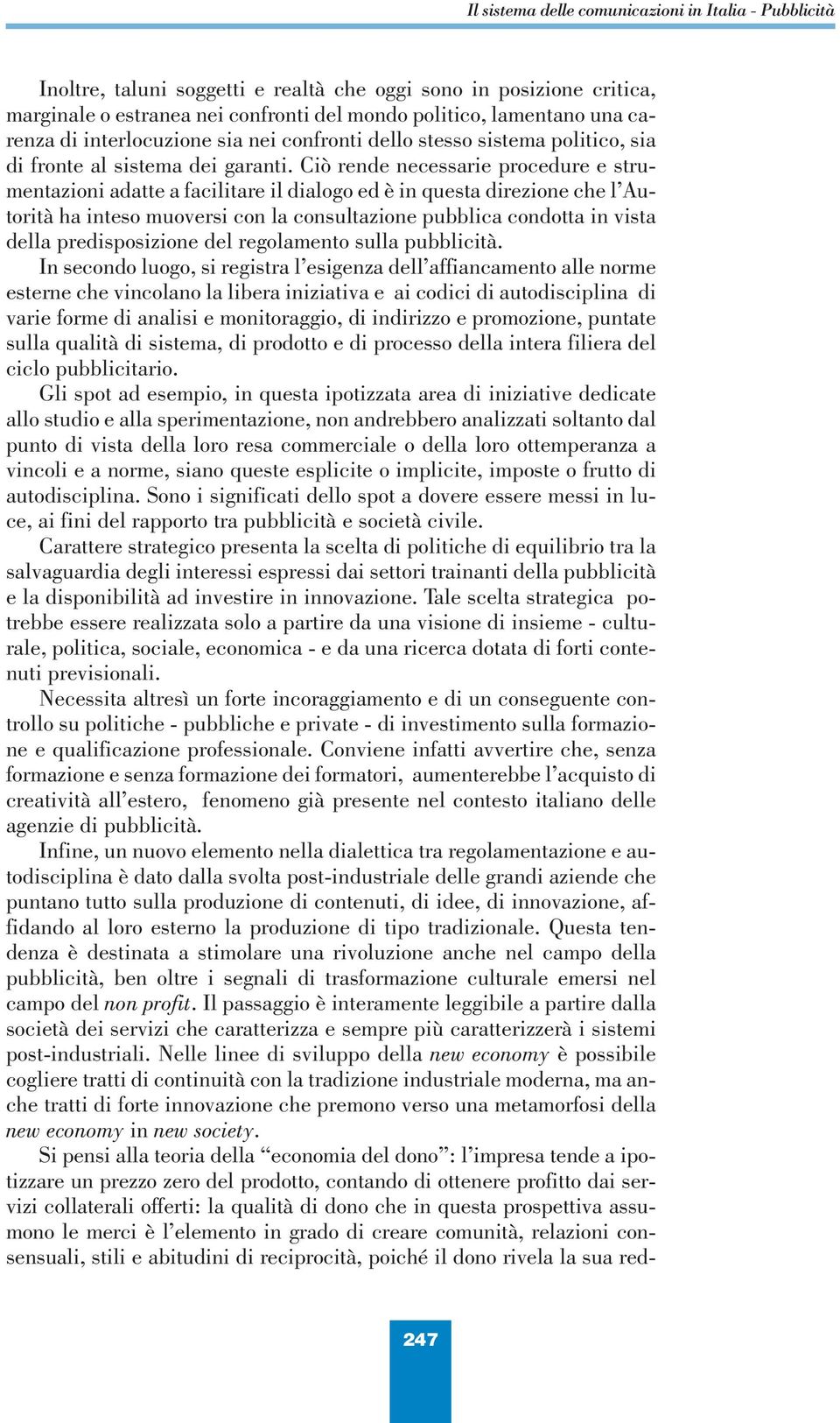 Ciò rende necessarie procedure e strumentazioni adatte a facilitare il dialogo ed è in questa direzione che l Autorità ha inteso muoversi con la consultazione pubblica condotta in vista della