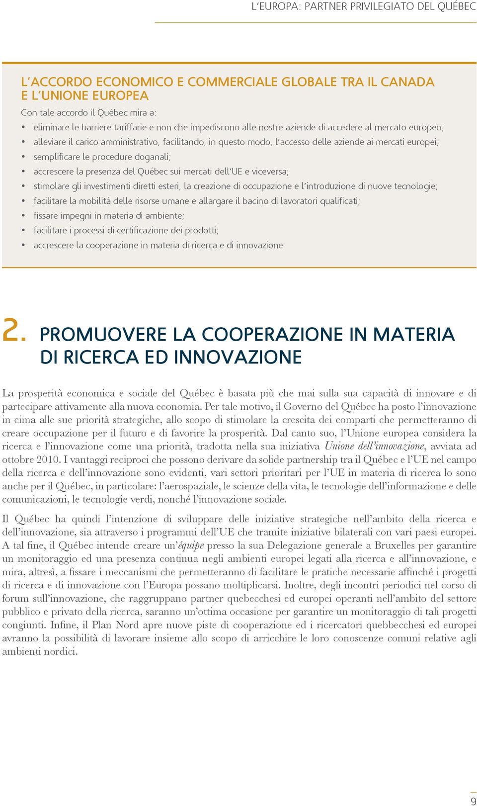 doganali; accrescere la presenza del Québec sui mercati dell UE e viceversa; stimolare gli investimenti diretti esteri, la creazione di occupazione e l introduzione di nuove tecnologie; facilitare la