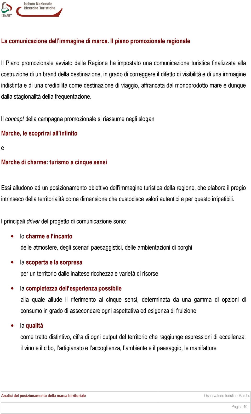 correggere il difetto di visibilità e di una immagine indistinta e di una credibilità come destinazione di viaggio, affrancata dal monoprodotto mare e dunque dalla stagionalità della frequentazione.