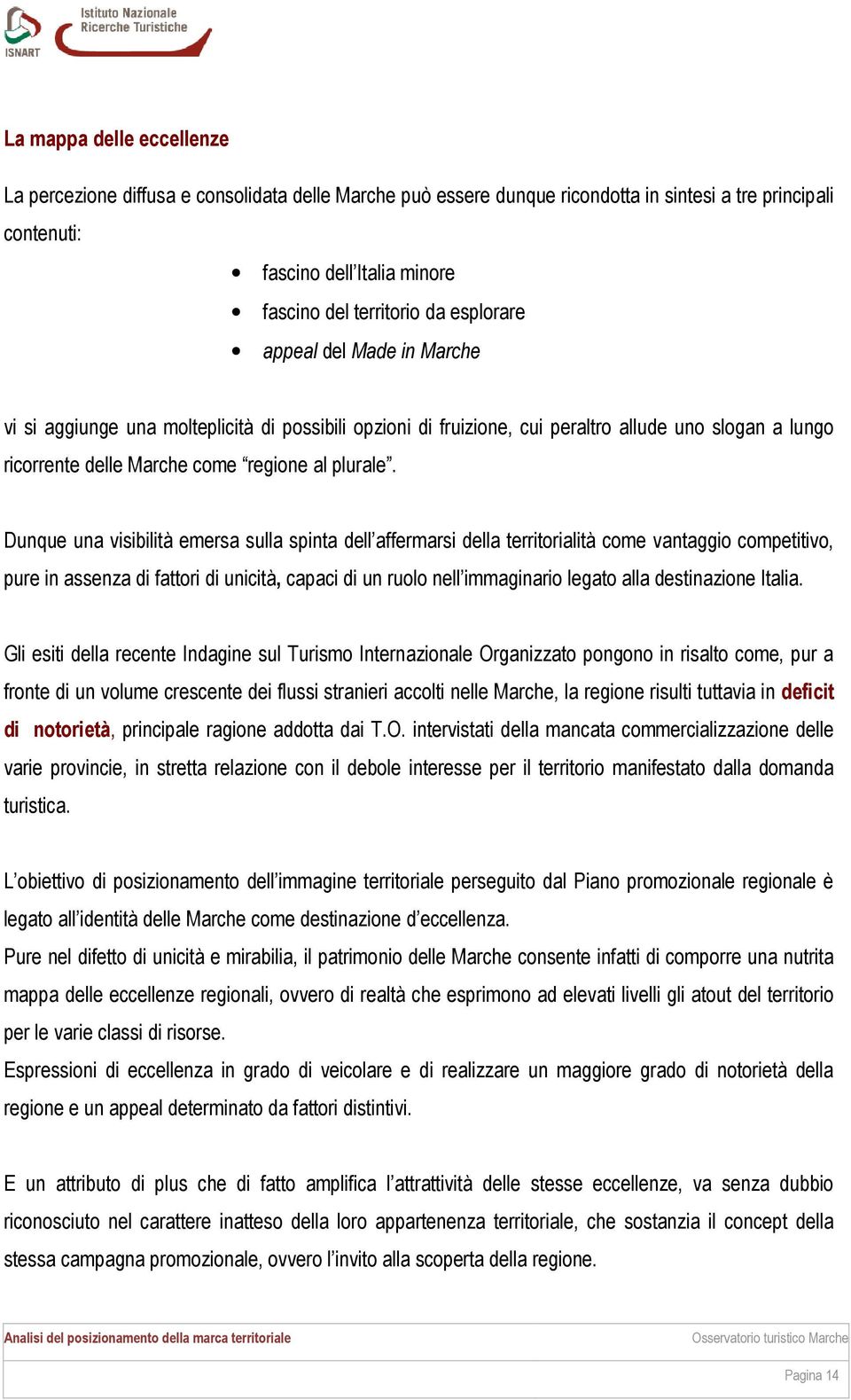 Dunque una visibilità emersa sulla spinta dell affermarsi della territorialità come vantaggio competitivo, pure in assenza di fattori di unicità, capaci di un ruolo nell immaginario legato alla