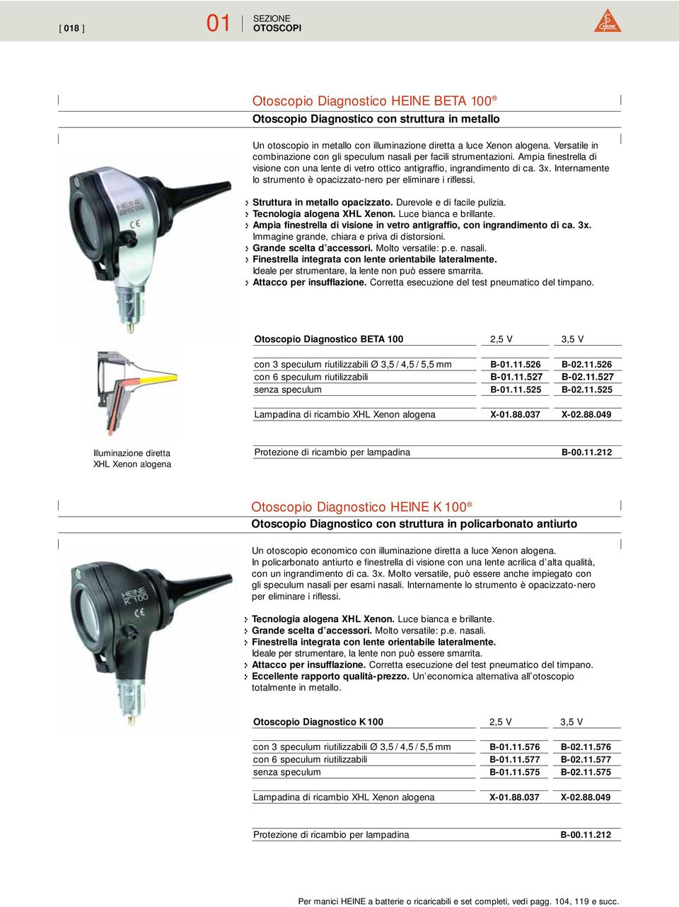 Internamente lo strumento è opacizzato-nero per eliminare i riflessi. :- Struttura in metallo opacizzato. Durevole e di facile pulizia. :- Tecnologia alogena XHL Xenon. Luce bianca e brillante.