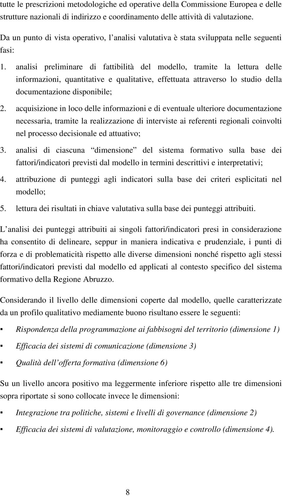 analisi preliminare di fattibilità del modello, tramite la lettura delle informazioni, quantitative e qualitative, effettuata attraverso lo studio della documentazione disponibile; 2.