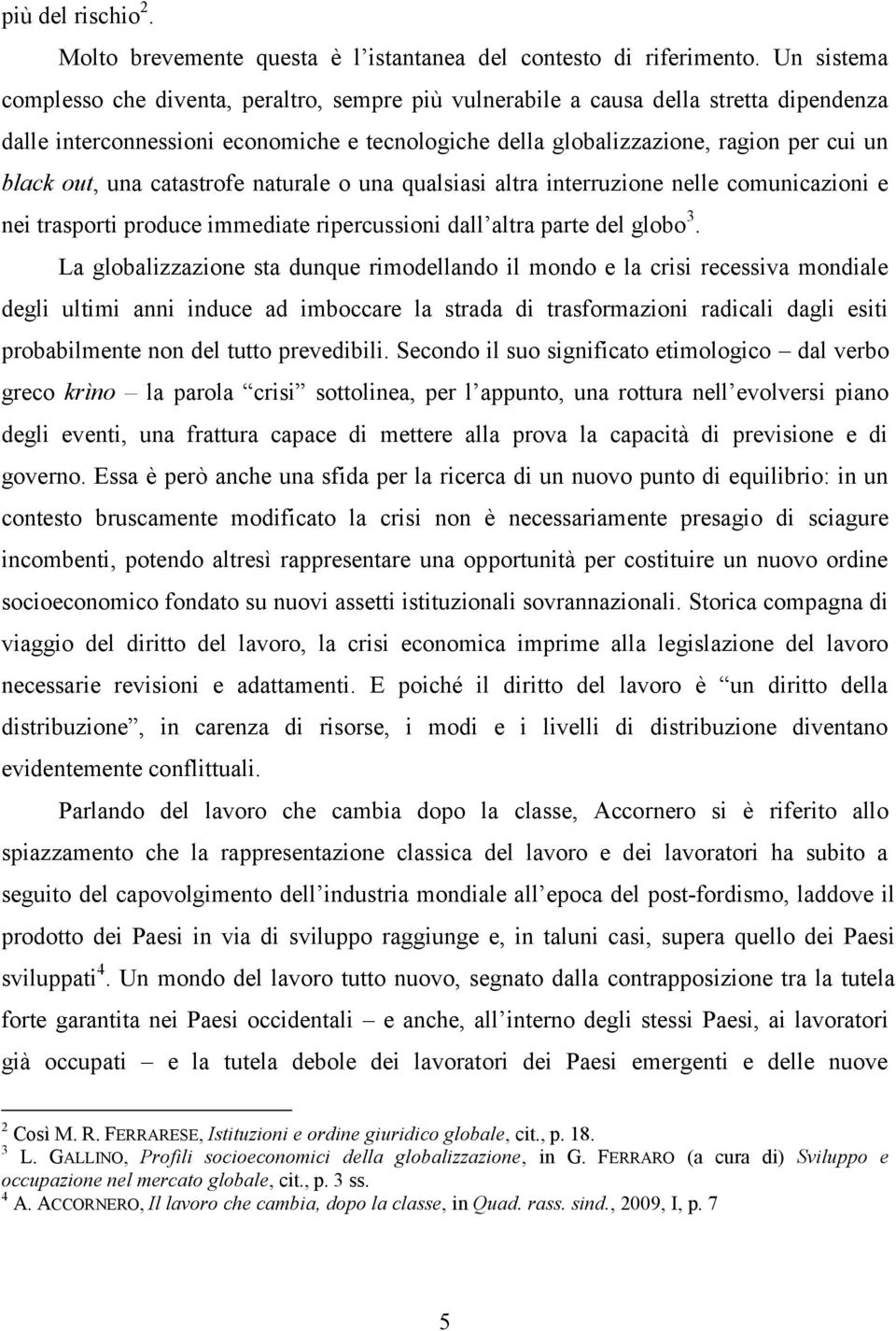 out, una catastrofe naturale o una qualsiasi altra interruzione nelle comunicazioni e nei trasporti produce immediate ripercussioni dall altra parte del globo 3.