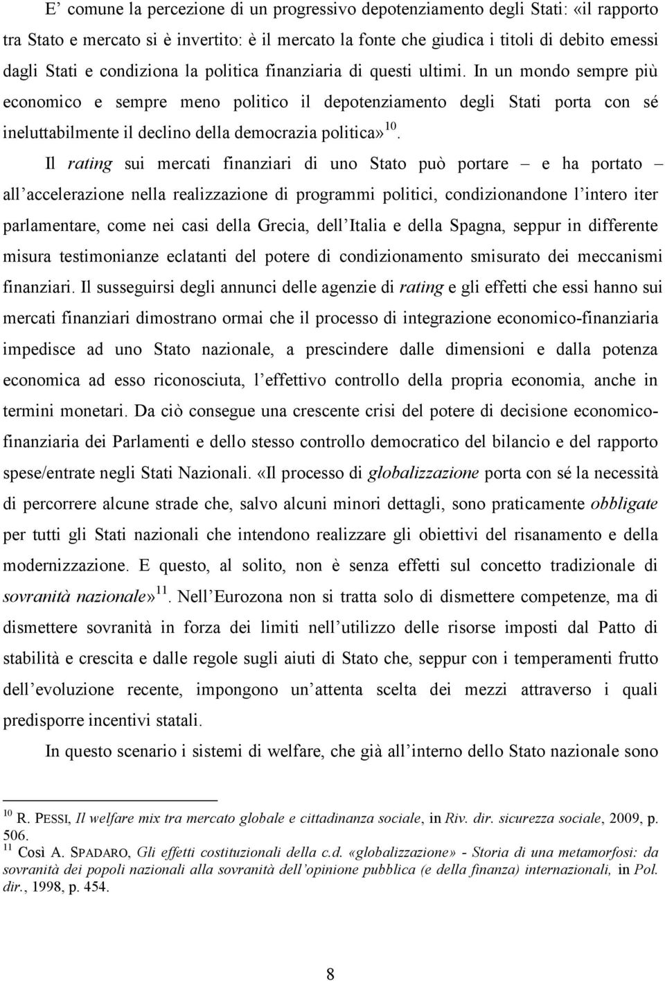 In un mondo sempre più economico e sempre meno politico il depotenziamento degli Stati porta con sé ineluttabilmente il declino della democrazia politica» 10.